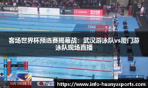 客场世界杯预选赛揭幕战：武汉游泳队vs厦门游泳队现场直播